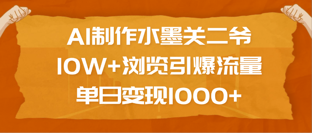 AI制作水墨关二爷，10W+浏览引爆流量，单日变现1000+大成网创吧-网创项目资源站-副业项目-创业项目-搞钱项目大成网创吧