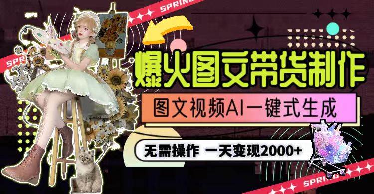 一天利润2000+，爆火图文带货制作,图片文案视频AI一键式生成，无需操作大成网创吧-网创项目资源站-副业项目-创业项目-搞钱项目大成网创吧