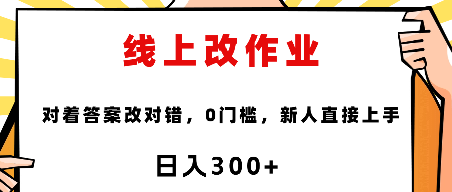线上改作业，对着答案改就行，零门槛，新人直接上手！大成网创吧-网创项目资源站-副业项目-创业项目-搞钱项目大成网创吧
