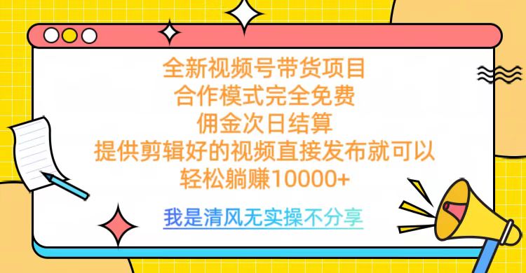 全网最新视频号带货，完全免费合作，佣金次日结算，轻松躺赚10000+大成网创吧-网创项目资源站-副业项目-创业项目-搞钱项目大成网创吧