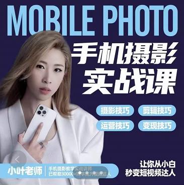 小叶老师手机摄影实战课：思维+实操，适合新手一站式拍摄剪辑教学，让你从小白秒变短视频达人大成网创吧-网创项目资源站-副业项目-创业项目-搞钱项目大成网创吧