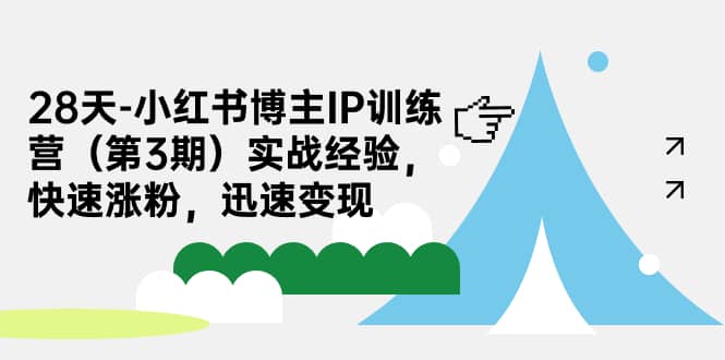 28天-小红书博主IP训练营（第3期）实战经验，快速涨粉，迅速变现大成网创吧-网创项目资源站-副业项目-创业项目-搞钱项目大成网创吧