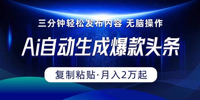Ai一键自动生成爆款头条，三分钟快速生成，复制粘贴即可完成， 月入2万+大成网创吧-网创项目资源站-副业项目-创业项目-搞钱项目大成网创吧