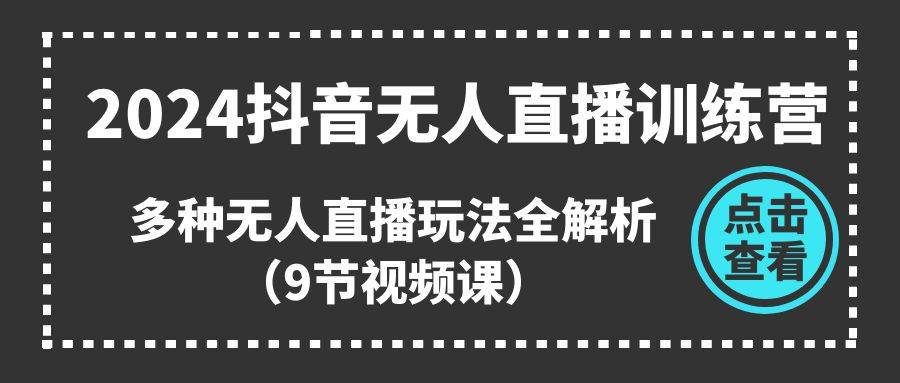 2024抖音无人直播训练营，多种无人直播玩法全解析（9节视频课）大成网创吧-网创项目资源站-副业项目-创业项目-搞钱项目大成网创吧