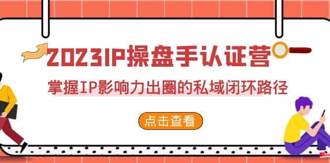 2023·IP操盘手·认证营·第2期，掌握IP影响力出圈的私域闭环路径（35节）大成网创吧-网创项目资源站-副业项目-创业项目-搞钱项目大成网创吧