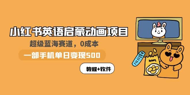 小红书英语启蒙动画项目：蓝海赛道 0成本，一部手机日入500+（教程+资源）大成网创吧-网创项目资源站-副业项目-创业项目-搞钱项目大成网创吧