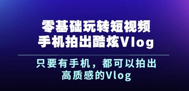 杨精坤零基础玩转短视频手机拍出酷炫Vlog，只要有手机就可以拍出高质感的Vlog大成网创吧-网创项目资源站-副业项目-创业项目-搞钱项目大成网创吧