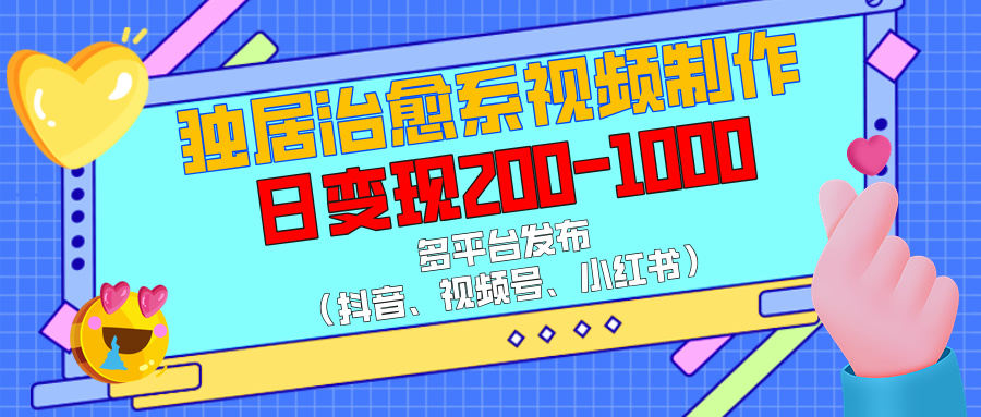 独居治愈系视频制作，多平台发布（抖音、视频号、小红书），日变现200-1000大成网创吧-网创项目资源站-副业项目-创业项目-搞钱项目大成网创吧
