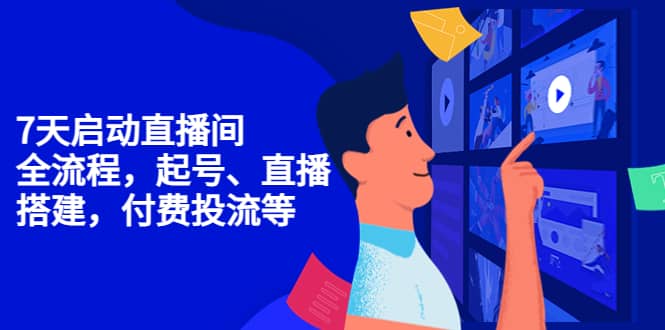 7天启动直播间，全流程起号、直播搭建，付费投流等大成网创吧-网创项目资源站-副业项目-创业项目-搞钱项目大成网创吧