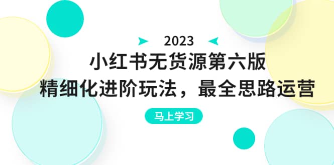 绅白不白·小红书无货源第六版，精细化进阶玩法，最全思路运营，可长久操作大成网创吧-网创项目资源站-副业项目-创业项目-搞钱项目大成网创吧