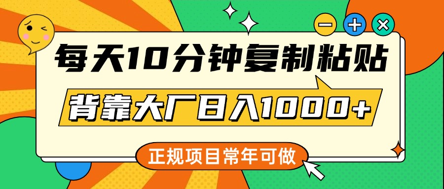 每天10分钟，复制粘贴，背靠大厂日入1000+，正规项目，常年可做大成网创吧-网创项目资源站-副业项目-创业项目-搞钱项目大成网创吧