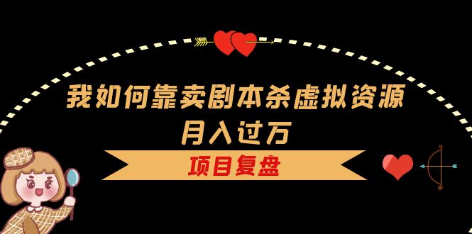 我如何靠卖剧本杀虚拟资源月入过万，复盘资料+引流+如何变现+案例大成网创吧-网创项目资源站-副业项目-创业项目-搞钱项目大成网创吧