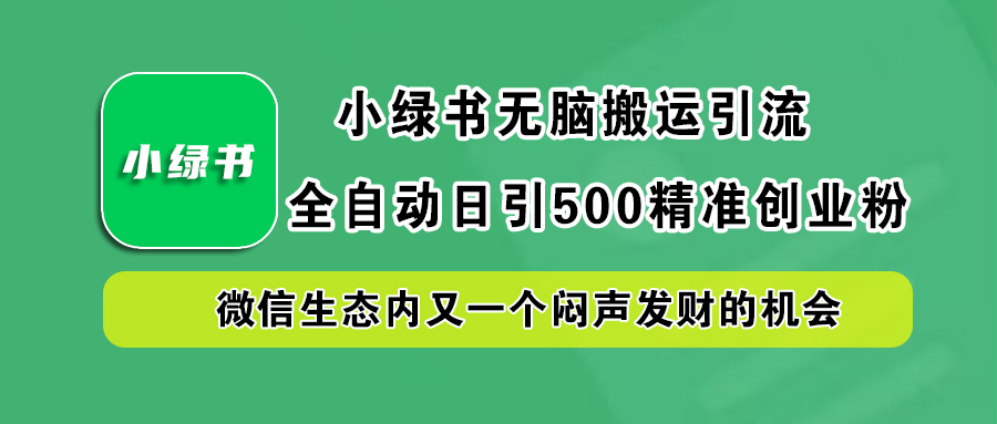 小绿书小白无脑搬运引流，全自动日引500精准创业粉，微信生态内又一个闷声发财的机会大成网创吧-网创项目资源站-副业项目-创业项目-搞钱项目大成网创吧
