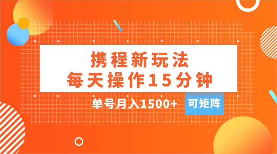 玩赚携程APP，每天简单操作15分钟，单号月入1500+，可矩阵大成网创吧-网创项目资源站-副业项目-创业项目-搞钱项目大成网创吧