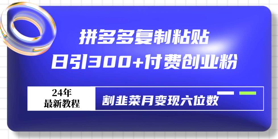 拼多多复制粘贴日引300+付费创业粉，割韭菜月变现六位数最新教程！大成网创吧-网创项目资源站-副业项目-创业项目-搞钱项目大成网创吧