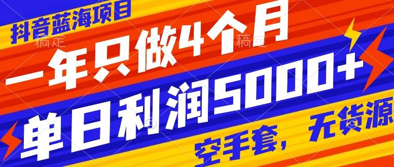 抖音蓝海项目，一年只做4个月，空手套，无货源，单日利润5000+大成网创吧-网创项目资源站-副业项目-创业项目-搞钱项目大成网创吧