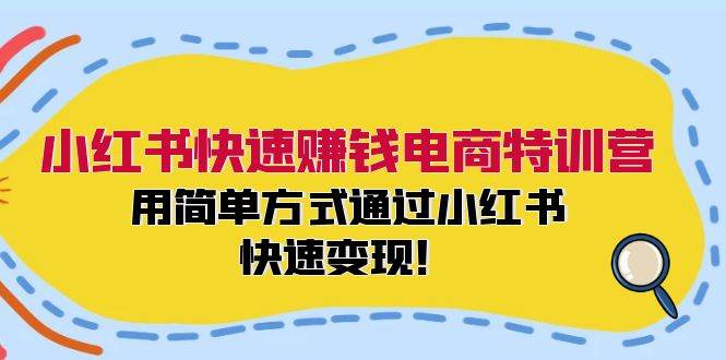 小红书快速赚钱电商特训营：用简单方式通过小红书快速变现！大成网创吧-网创项目资源站-副业项目-创业项目-搞钱项目大成网创吧