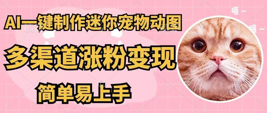 AI一键制作迷你宠物图，五分钟一个成品，多渠道变现，简单易上手大成网创吧-网创项目资源站-副业项目-创业项目-搞钱项目大成网创吧