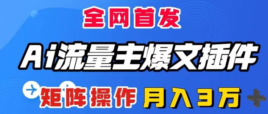 AI流量主爆文插件，只需一款插件全自动输出爆文，矩阵操作，月入3W＋大成网创吧-网创项目资源站-副业项目-创业项目-搞钱项目大成网创吧
