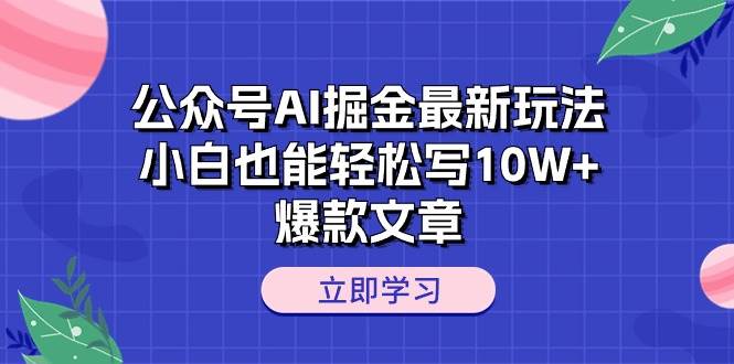 公众号AI掘金最新玩法，小白也能轻松写10W+爆款文章大成网创吧-网创项目资源站-副业项目-创业项目-搞钱项目大成网创吧