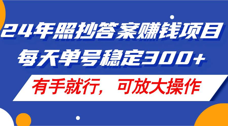 24年照抄答案赚钱项目，每天单号稳定300+，有手就行，可放大操作大成网创吧-网创项目资源站-副业项目-创业项目-搞钱项目大成网创吧