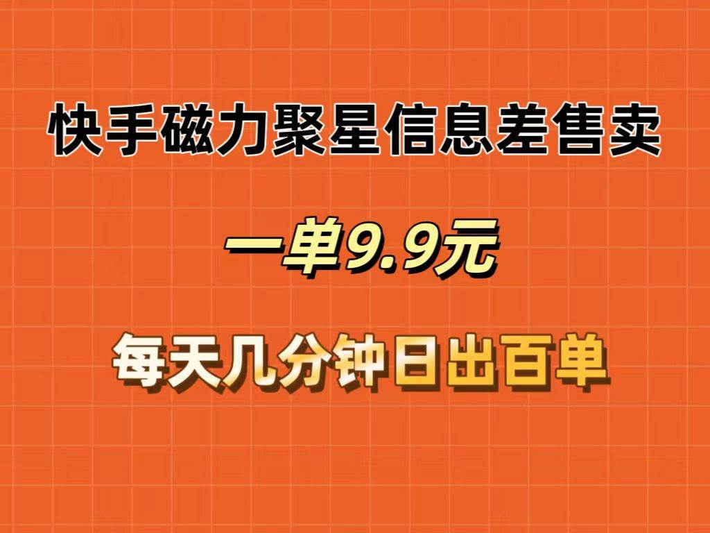 快手磁力聚星信息差售卖，一单9.9.每天几分钟，日出百单大成网创吧-网创项目资源站-副业项目-创业项目-搞钱项目大成网创吧