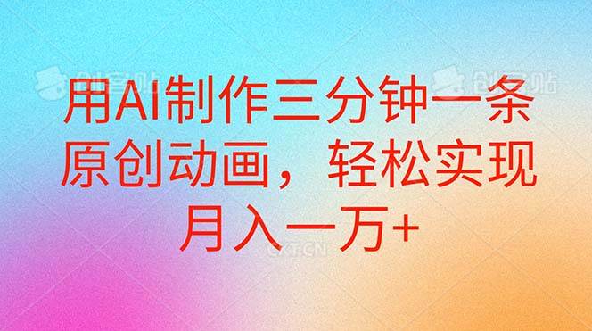 用AI制作三分钟一条原创动画，轻松实现月入一万+大成网创吧-网创项目资源站-副业项目-创业项目-搞钱项目大成网创吧