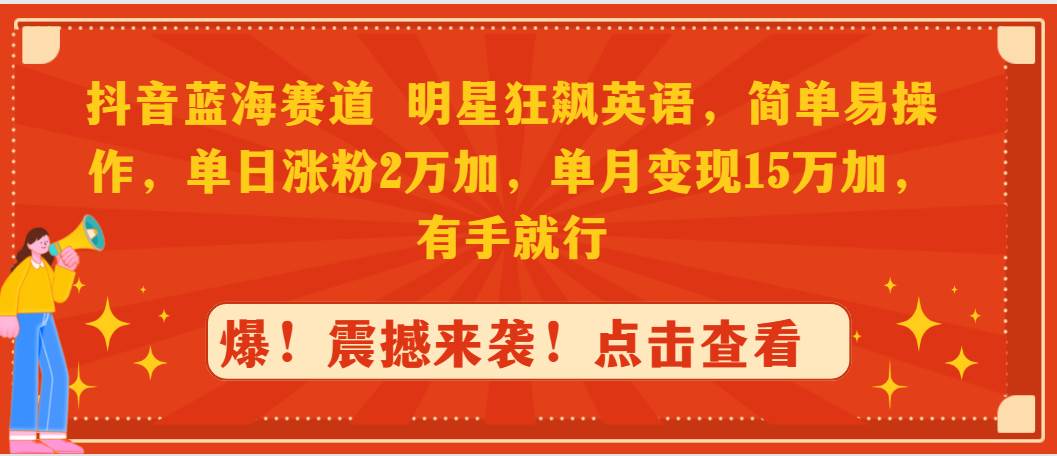 抖音蓝海赛道，明星狂飙英语，简单易操作，单日涨粉2万加，单月变现15万…大成网创吧-网创项目资源站-副业项目-创业项目-搞钱项目大成网创吧