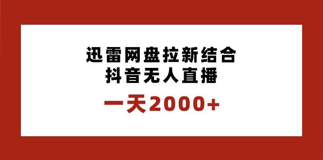一天2000+迅雷网盘拉新结合抖音无人直播，独创玩法保姆级教学大成网创吧-网创项目资源站-副业项目-创业项目-搞钱项目大成网创吧