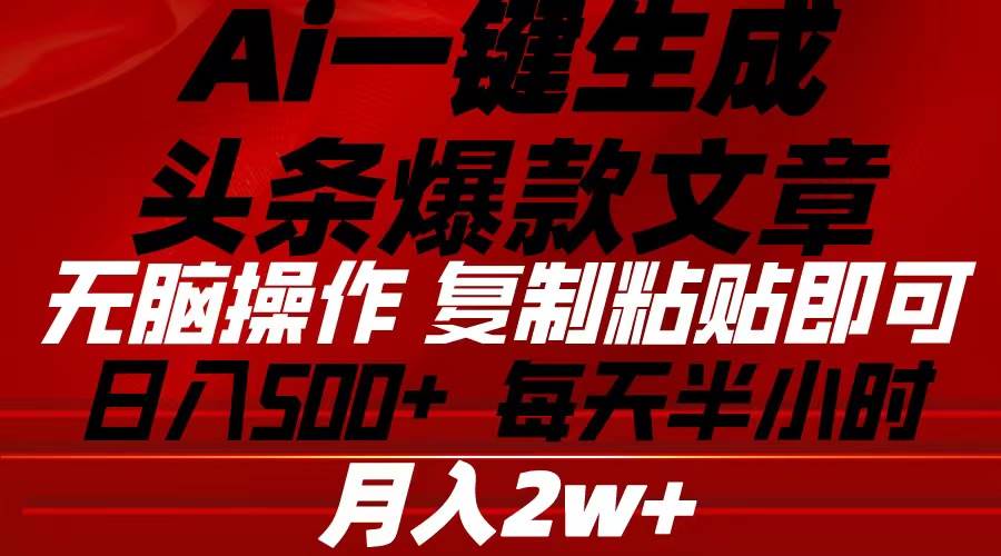 Ai一键生成头条爆款文章 复制粘贴即可简单易上手小白首选 日入500+大成网创吧-网创项目资源站-副业项目-创业项目-搞钱项目大成网创吧