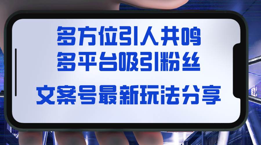 文案号最新玩法分享，视觉＋听觉＋感觉，多方位引人共鸣，多平台疯狂吸粉大成网创吧-网创项目资源站-副业项目-创业项目-搞钱项目大成网创吧