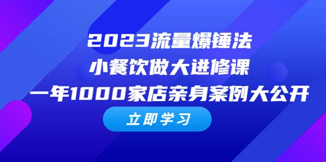 2023流量 爆锤法，小餐饮做大进修课，一年1000家店亲身案例大公开大成网创吧-网创项目资源站-副业项目-创业项目-搞钱项目大成网创吧