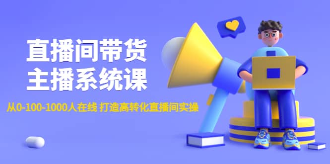 直播间带货主播系统课：从0-100-1000人在线 打造高转化直播间实操大成网创吧-网创项目资源站-副业项目-创业项目-搞钱项目大成网创吧