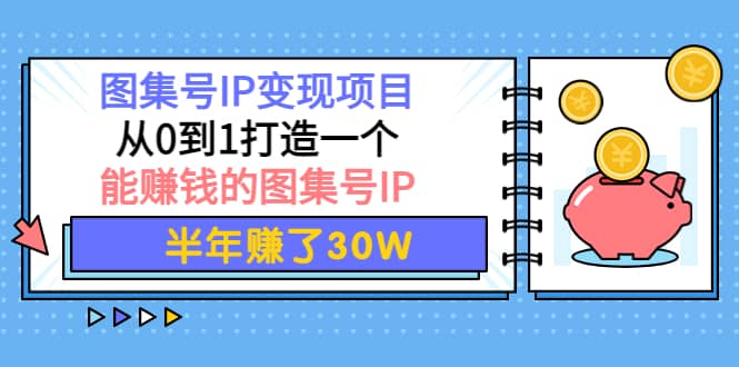 图集号IP变现项目：从0到1打造一个能赚钱的图集号IP大成网创吧-网创项目资源站-副业项目-创业项目-搞钱项目大成网创吧