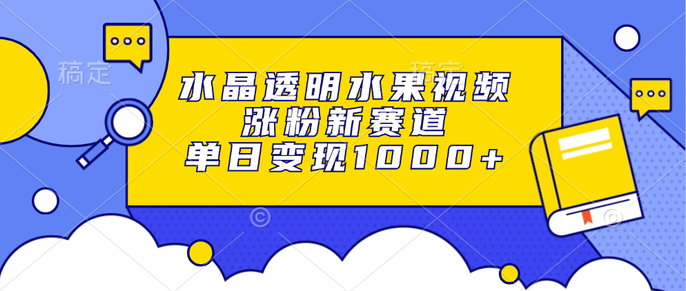 水晶透明水果视频，涨粉新赛道，单日变现1000+大成网创吧-网创项目资源站-副业项目-创业项目-搞钱项目大成网创吧
