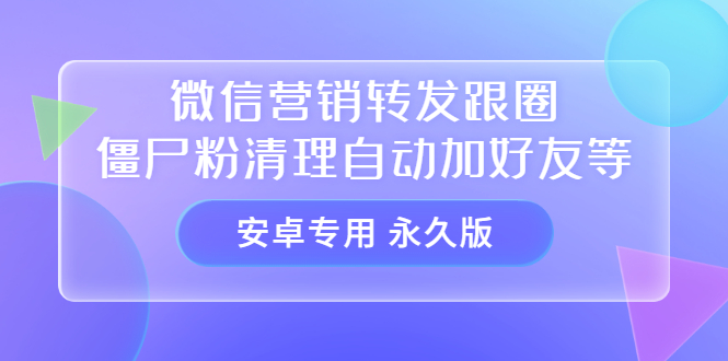 【安卓专用】微信营销转发跟圈僵尸粉清理自动加好友等【永久版】大成网创吧-网创项目资源站-副业项目-创业项目-搞钱项目大成网创吧