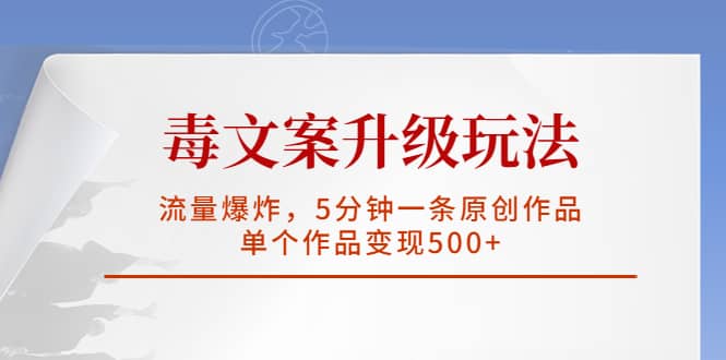毒文案升级玩法，流量爆炸，5分钟一条原创作品，单个作品变现500+大成网创吧-网创项目资源站-副业项目-创业项目-搞钱项目大成网创吧