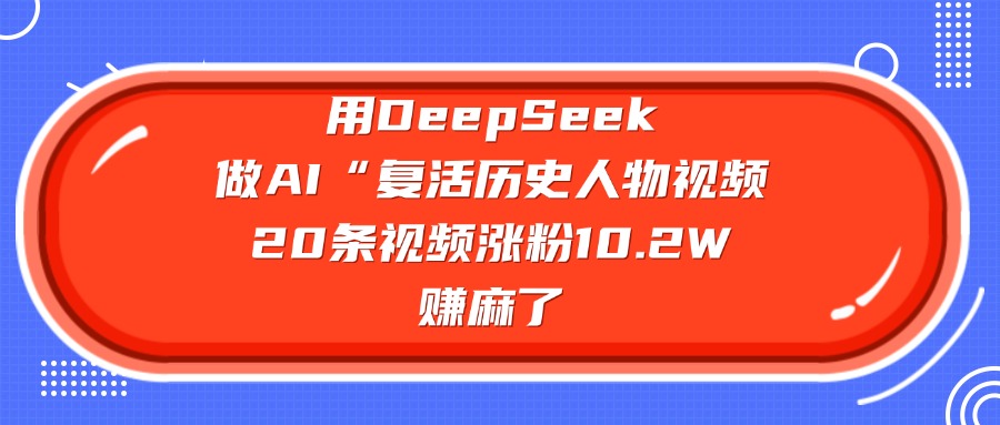用DeepSeek做AI“复活历史人物”视频,20条视频涨粉10.2W,赚麻了大成网创吧-网创项目资源站-副业项目-创业项目-搞钱项目大成网创吧