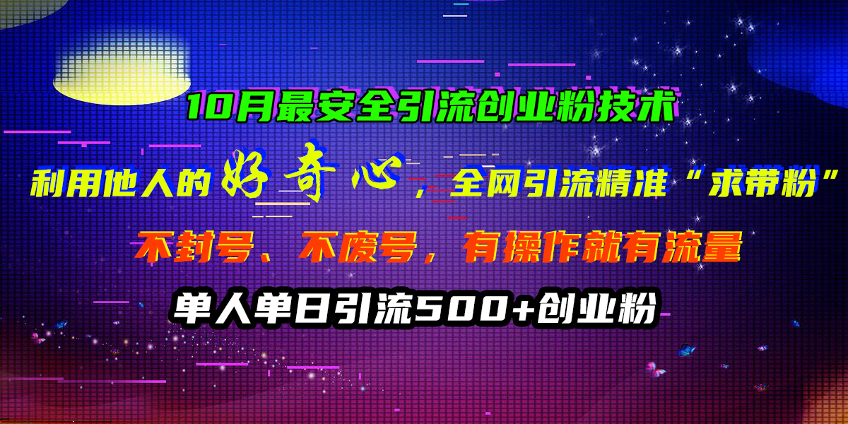 10月最安全引流创业粉技术，利用他人的好奇心，全网引流精准“求带粉”，不封号、不废号，有操作就有流量，单人单日引流500+创业粉大成网创吧-网创项目资源站-副业项目-创业项目-搞钱项目大成网创吧