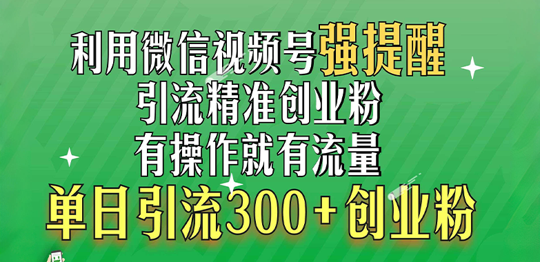 利用微信视频号“强提醒”功能，引流精准创业粉，有操作就有流量，单日引流300+创业粉大成网创吧-网创项目资源站-副业项目-创业项目-搞钱项目大成网创吧