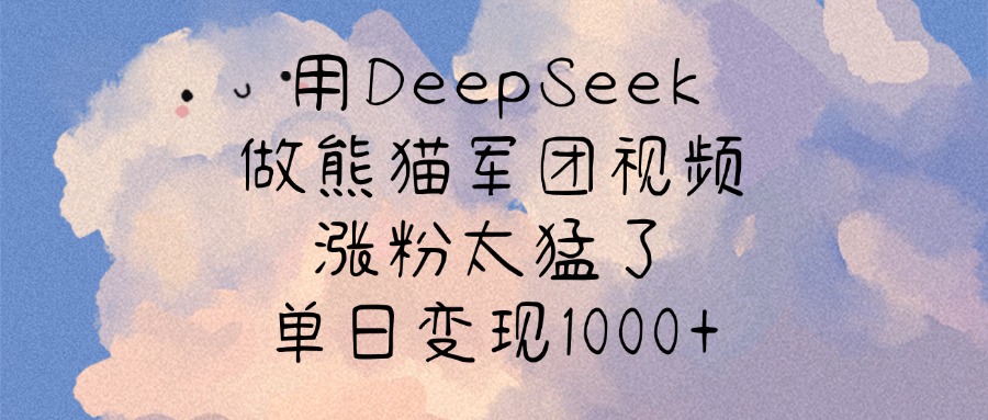 用DeepSeek做熊猫军团视频，涨粉太猛了，单日变现1000+大成网创吧-网创项目资源站-副业项目-创业项目-搞钱项目大成网创吧
