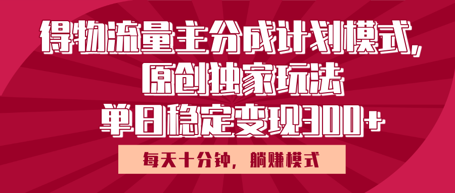 得物流量主原创独家玩法，每天操作十分钟，无脑躺赚，单日稳定变现多张大成网创吧-网创项目资源站-副业项目-创业项目-搞钱项目大成网创吧