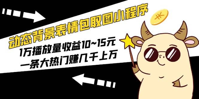 动态背景表情包取图小程序，1万播放量收益10~15元大成网创吧-网创项目资源站-副业项目-创业项目-搞钱项目大成网创吧