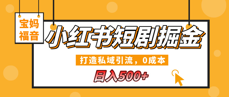 小红书短剧掘金，打造私域引流，0成本，宝妈福音日入500+大成网创吧-网创项目资源站-副业项目-创业项目-搞钱项目大成网创吧