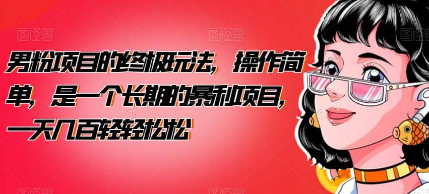 男粉项目的终极玩法，操作简单，是一个长期的暴利项目，一天几百轻轻松松【揭秘】大成网创吧-网创项目资源站-副业项目-创业项目-搞钱项目大成网创吧