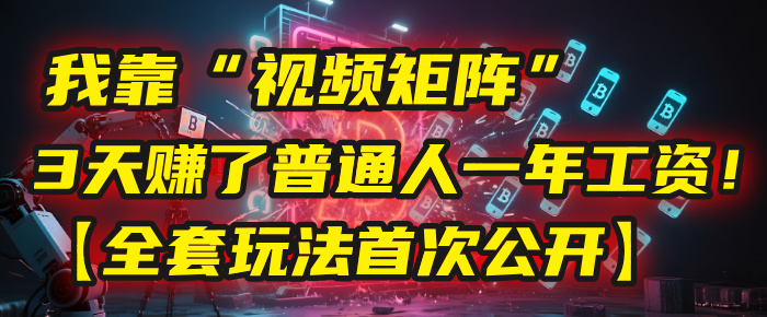 我靠“视频矩阵”,3天赚了普通人一年工资!【全套玩法首次公开】大成网创吧-网创项目资源站-副业项目-创业项目-搞钱项目大成网创吧