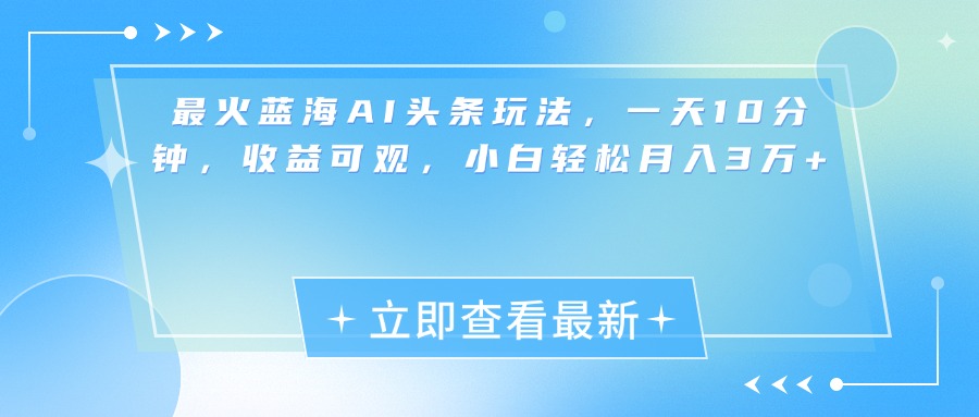 最新蓝海AI头条玩法，一天10分钟，收益可观，小白轻松月入3万+大成网创吧-网创项目资源站-副业项目-创业项目-搞钱项目大成网创吧
