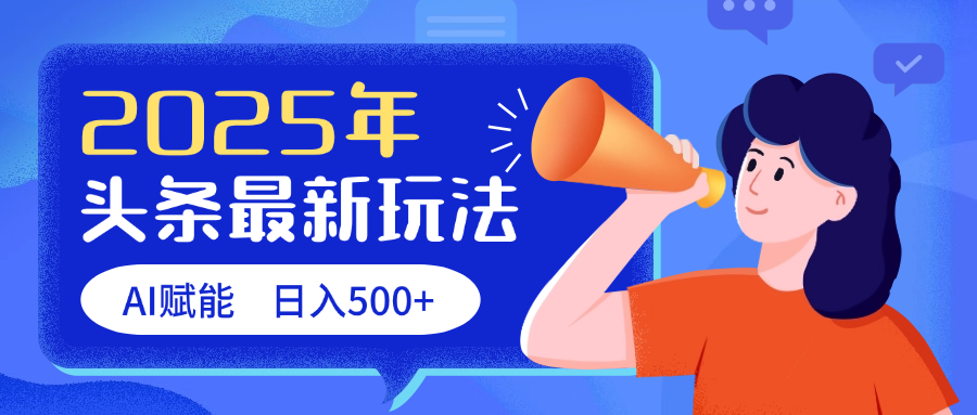 2025头条最新玩法 AI赋能 单日收益500+大成网创吧-网创项目资源站-副业项目-创业项目-搞钱项目大成网创吧