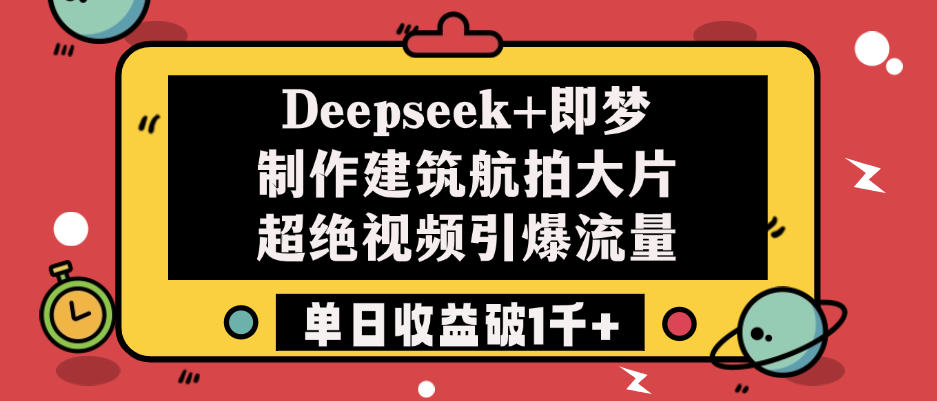 Deepseek+即梦制作建筑航拍大片，超绝视频引爆流量，单日收益破1千+大成网创吧-网创项目资源站-副业项目-创业项目-搞钱项目大成网创吧