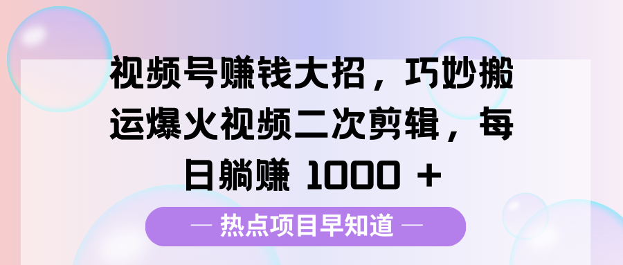视频号赚钱大招，巧妙搬运爆火视频二次剪辑，每日躺赚 1000 +大成网创吧-网创项目资源站-副业项目-创业项目-搞钱项目大成网创吧